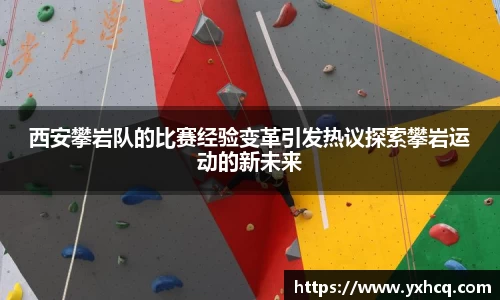 西安攀岩队的比赛经验变革引发热议探索攀岩运动的新未来